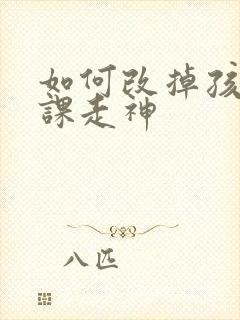 如何改掉孩子听课走神