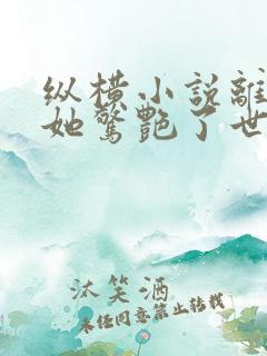 纵横小说离婚后她惊艳了世界免费阅读