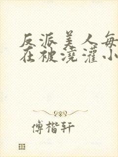 反派美人每天都在被浇灌小说