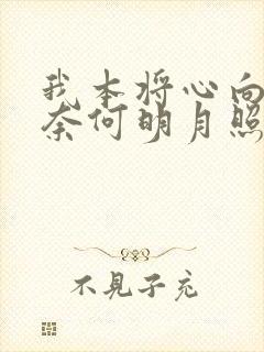 我本将心向明月奈何明月照沟渠短剧免费看