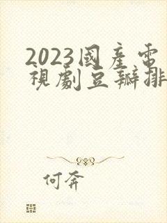 2023国产电视剧豆瓣排行榜前十名