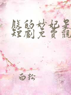 朕的妙妃是暴君短剧免费观看全集