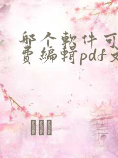 哪个软件可以免费编辑pdf文件