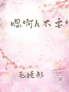 嗯啊h不要啊h