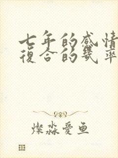 七年的感情分手复合的几率大吗
