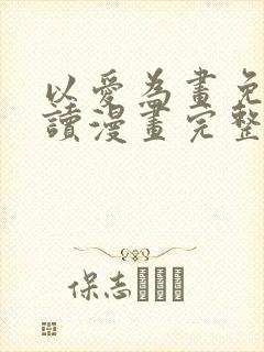 以爱为画免费阅读漫画完整版