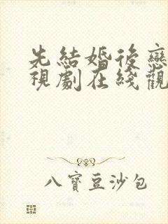 先结婚后恋爱电视剧在线观看免费