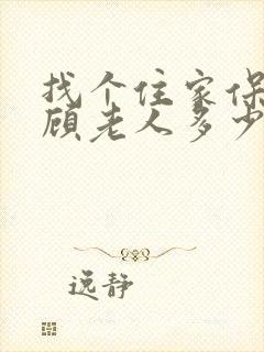 找个住家保姆照顾老人多少钱
