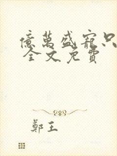 亿万盛宠只为你 全文免费