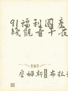 91福利国产在线观看午夜天堂