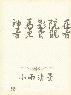 神马影院在线观看免费观看完整版