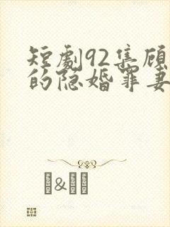 短剧92集顾少的隐婚罪妻2