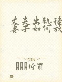丈夫出轨后回归妻子如何放下