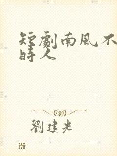 短剧南风不识旧时人