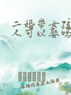 二婚带女孩的女人可以娶吗