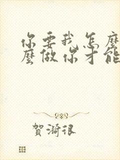 你要我怎么说怎么做你才能爱我歌词