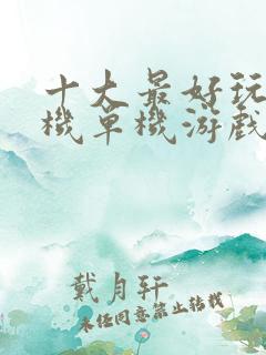 十大最好玩的手机单机游戏