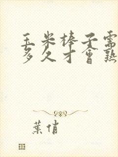 玉米棒子需要煮多久才会熟