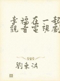 幸福在一起免费观看电视剧全集