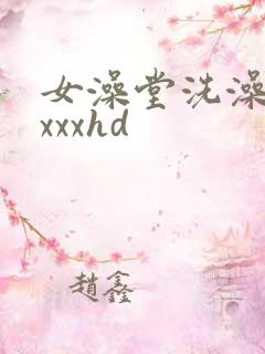 女澡堂洗澡偷拍xxxhd