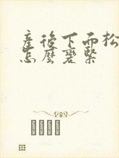 产后下面松弛了怎么变紧