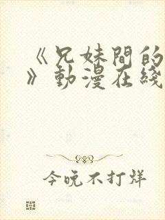 《兄妹间的秘密》动漫在线观看全集免费