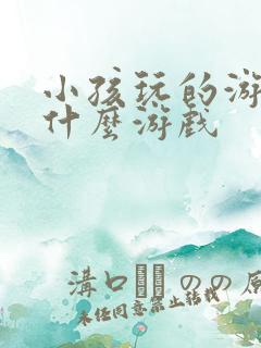 小孩玩的游戏是什么游戏