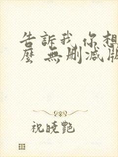 告诉我你想要什么 无删减版