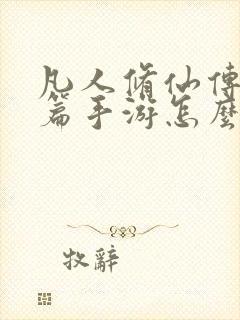 凡人修仙传人界篇手游怎么样