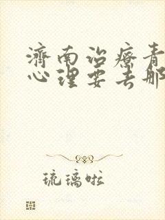 济南治疗青少年心理要去那家医院
