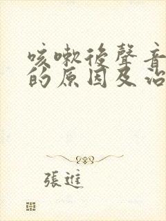 咳嗽后声音嘶哑的原因及治疗方法