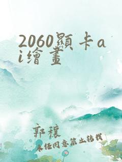 2060显卡ai绘画