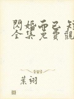 闪婚而已 短剧全集免费观看