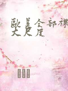 欧美全部裸露的大尺度