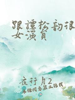 跟谭松韵很像的女演员
