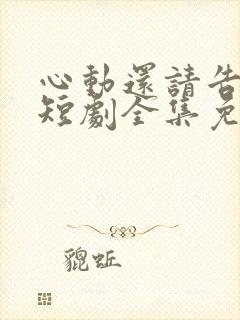 心动还请告诉我短剧全集免费