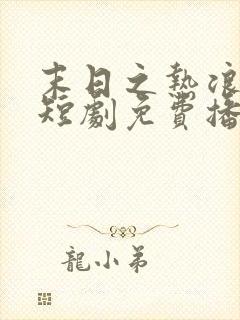 末日之热浪来袭短剧免费播放全集