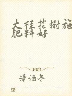大桂花树施什么肥料好