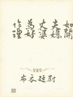 作为丈夫如何处理好婆媳关系