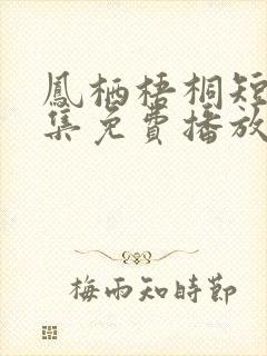 凤栖梧桐短剧全集免费播放完整版