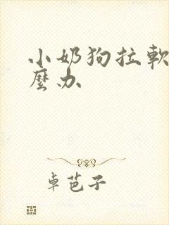 小奶狗拉软便怎么办