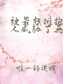 被最想拥抱的男人威胁了无删减漫画