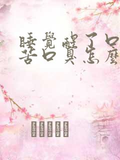 睡觉醒了口干口苦口臭怎么回事