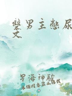 双男主憋尿调教文