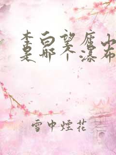 李白望庐山瀑布是哪个瀑布?