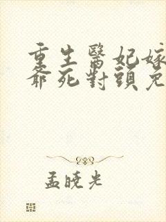 重生医妃嫁给王爷死对头免费全集