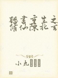 听书重生之都市修仙陈北玄