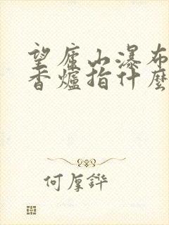 望庐山瀑布诗中香炉指什么
