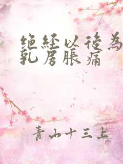 绝经以后为什么乳房胀痛