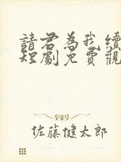 请君为我续长生短剧免费观看